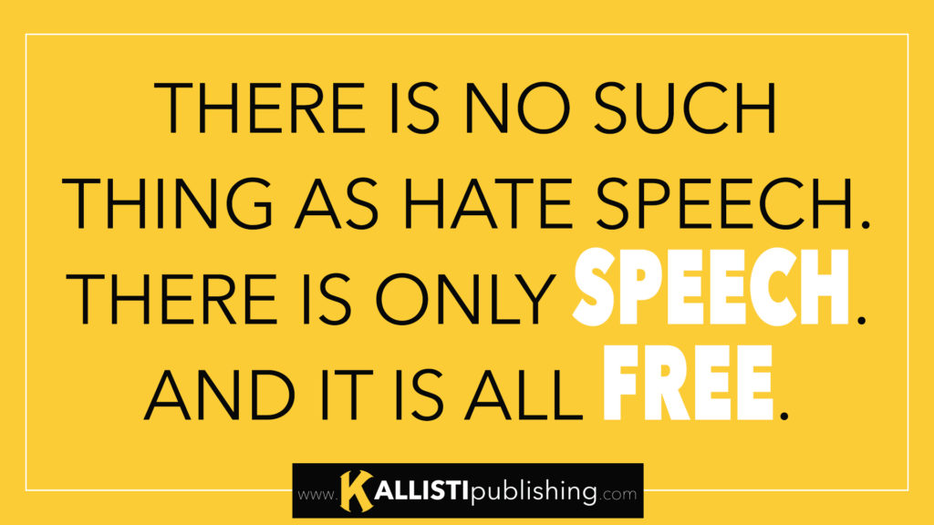 THERE IS NO SUCH THING AS HATE SPEECH. THERE IS ONLY SPEECH. AND IT IS ALL FREE.