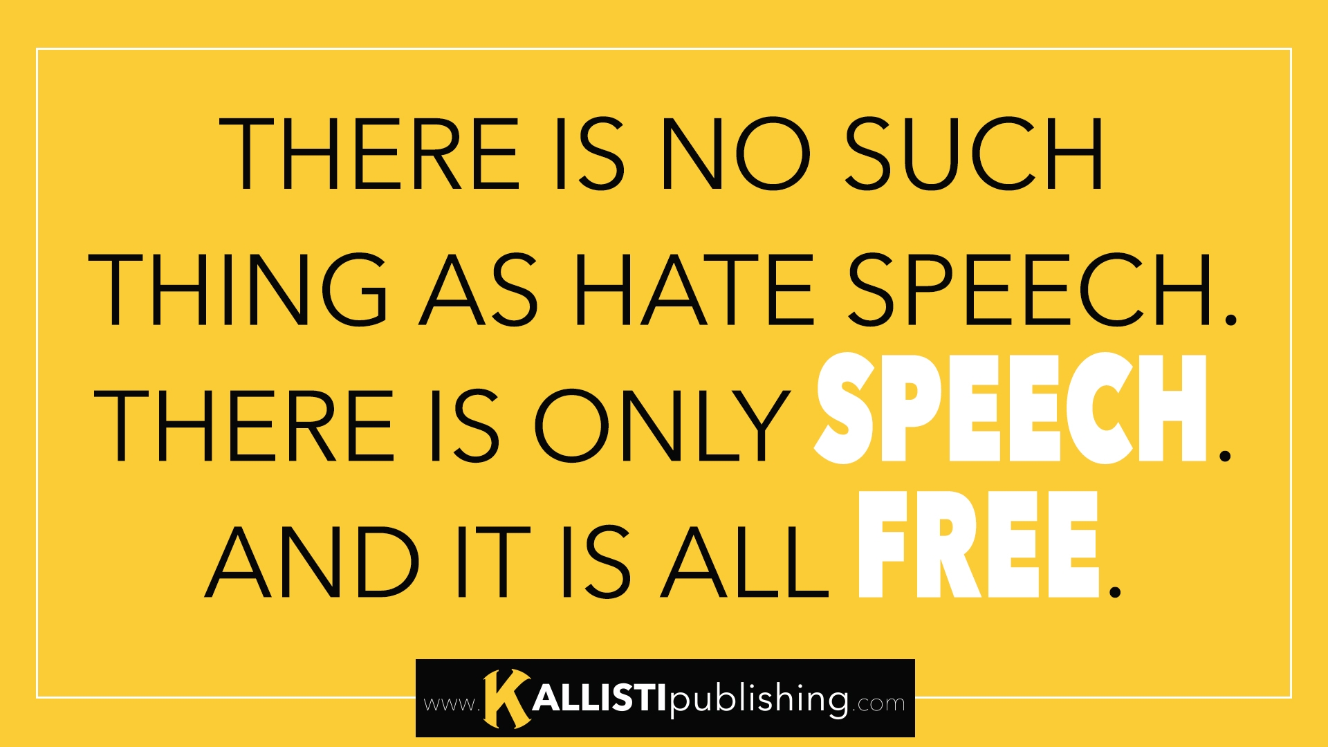 THERE IS NO SUCH THING AS HATE SPEECH. THERE IS ONLY SPEECH. AND IT IS ALL FREE.