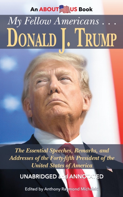 My Fellow Americans . . . Donald J. Trump: The Essential Speeches, Remarks, and Addresses of the Forty-fifth President of the United States of America